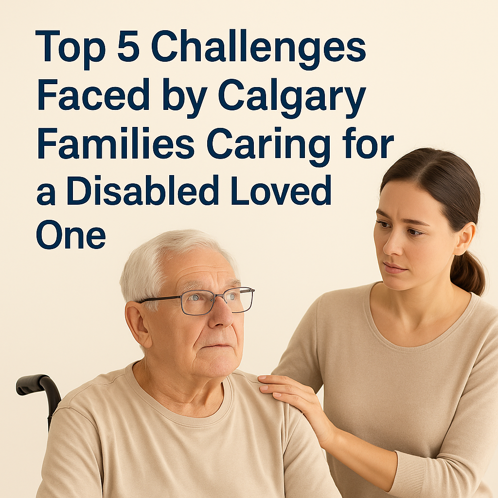 Top 5 Challenges Faced by Calgary Families Caring for a Disabled Loved One